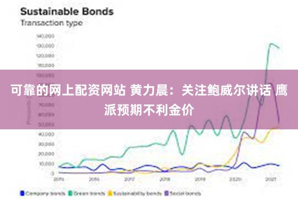 可靠的网上配资网站 黄力晨：关注鲍威尔讲话 鹰派预期不利金价