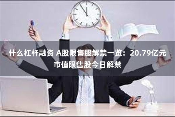 什么杠杆融资 A股限售股解禁一览：20.79亿元市值限售股今日解禁