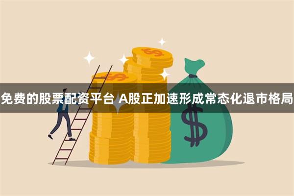 免费的股票配资平台 A股正加速形成常态化退市格局