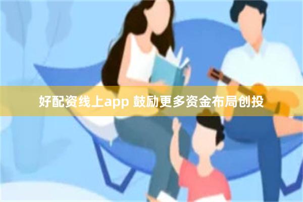 好配资线上app 鼓励更多资金布局创投