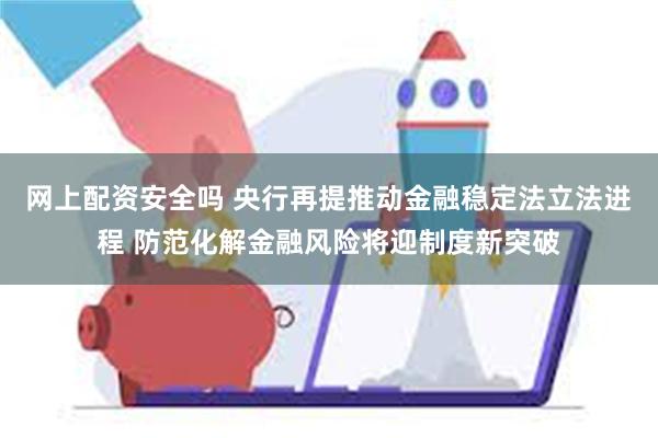 网上配资安全吗 央行再提推动金融稳定法立法进程 防范化解金融风险将迎制度新突破