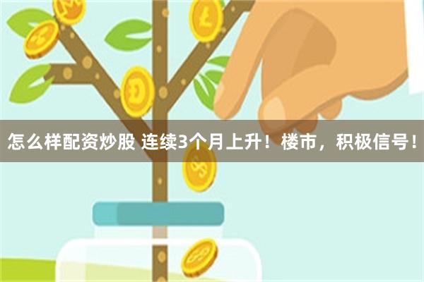 怎么样配资炒股 连续3个月上升！楼市，积极信号！