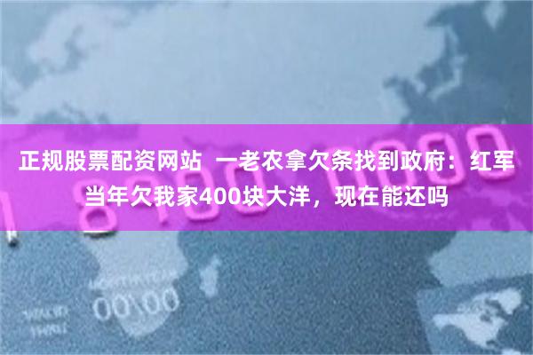 正规股票配资网站  一老农拿欠条找到政府：红军当年欠我家400块大洋，现在能还吗