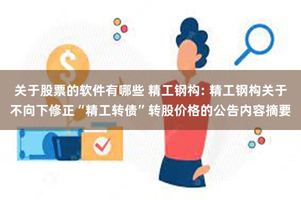 关于股票的软件有哪些 精工钢构: 精工钢构关于不向下修正“精工转债”转股价格的公告内容摘要