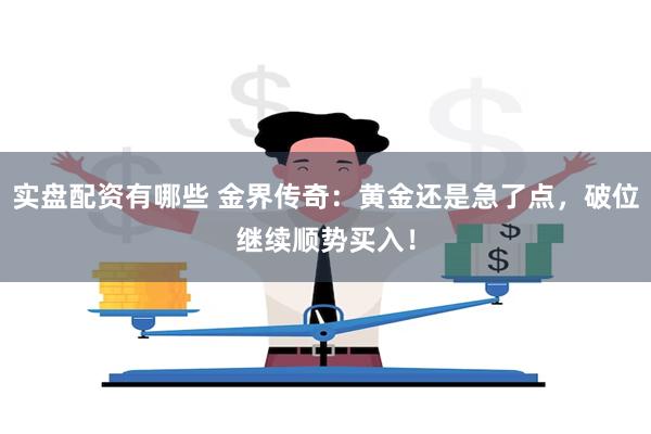 实盘配资有哪些 金界传奇：黄金还是急了点，破位继续顺势买入！