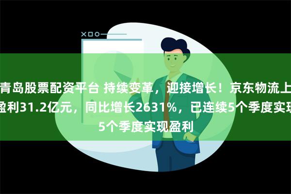 青岛股票配资平台 持续变革，迎接增长！京东物流上半年盈利31.2亿元，同比增长2631%，已连续5个季度实现盈利