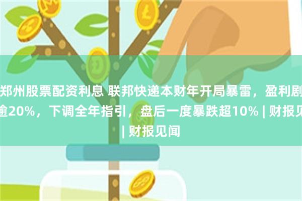 郑州股票配资利息 联邦快递本财年开局暴雷，盈利剧减逾20%，下调全年指引，盘后一度暴跌超10% | 财报见闻