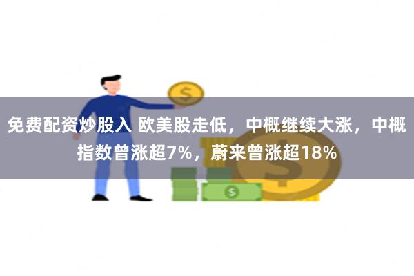 免费配资炒股入 欧美股走低，中概继续大涨，中概指数曾涨超7%，蔚来曾涨超18%