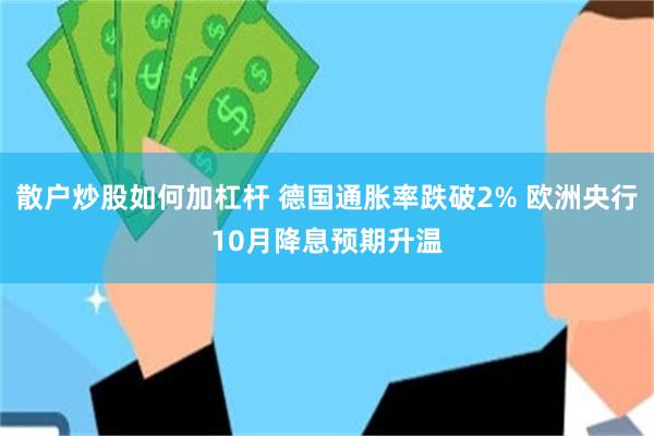 散户炒股如何加杠杆 德国通胀率跌破2% 欧洲央行10月降息预期升温