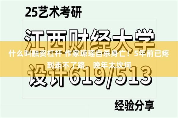 什么叫融资杠杆 作家琼瑶自杀身亡！5年前已疼到走不了路，晚年太坎坷