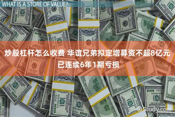 炒股杠杆怎么收费 华谊兄弟拟定增募资不超8亿元 已连续6年1期亏损