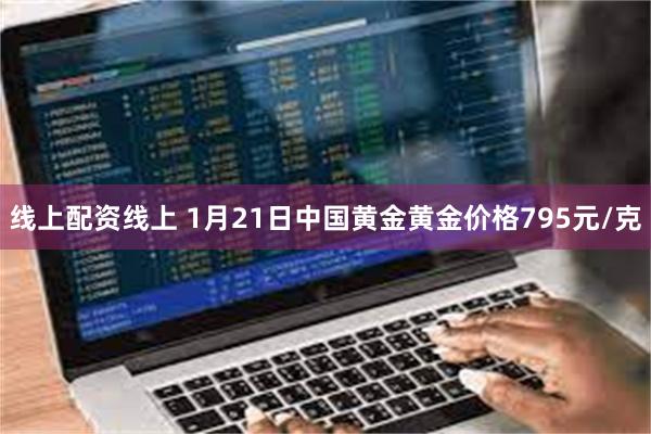 线上配资线上 1月21日中国黄金黄金价格795元/克