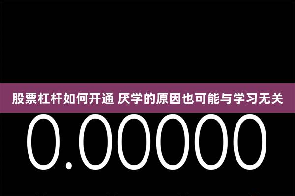 股票杠杆如何开通 厌学的原因也可能与学习无关