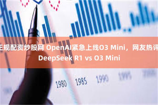 正规配资炒股网 OpenAI紧急上线O3 Mini，网友热评：DeepSeek R1 vs O3 Mini