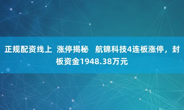 正规配资线上  涨停揭秘   航锦科技4连板涨停，封板资金1948.38万元