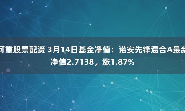 可靠股票配资 3月14日基金净值：诺安先锋混合A最新净值2.7138，涨1.87%