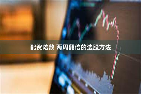 配资陪数 两周翻倍的选股方法